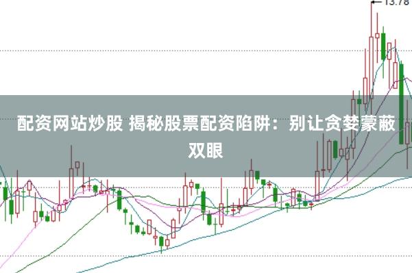 配资网站炒股 揭秘股票配资陷阱：别让贪婪蒙蔽双眼