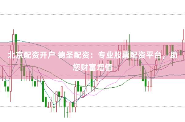 北京配资开户 德圣配资：专业股票配资平台，助您财富增值