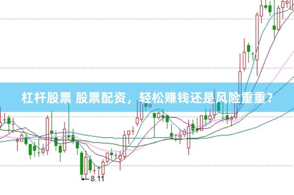 杠杆股票 股票配资，轻松赚钱还是风险重重？