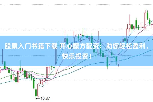 股票入门书籍下载 开心魔方配资：助您轻松盈利，快乐投资！