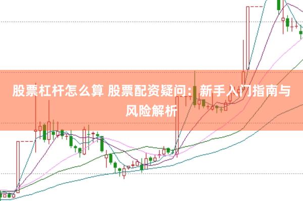 股票杠杆怎么算 股票配资疑问:新手入门指南与风险解析