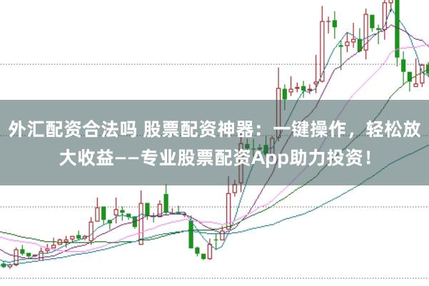 外汇配资合法吗 股票配资神器：一键操作，轻松放大收益——专业股票配资App助力投资！