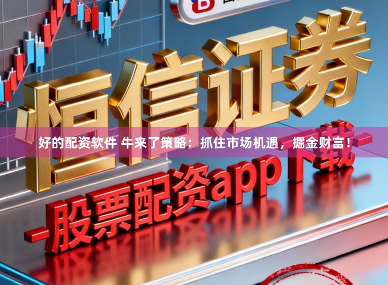 好的配资软件 牛来了策略：抓住市场机遇，掘金财富！
