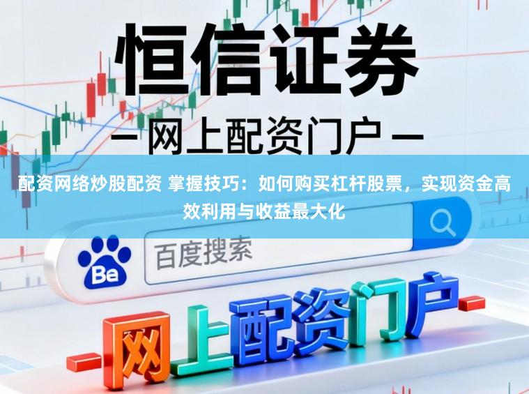 配资网络炒股配资 掌握技巧：如何购买杠杆股票，实现资金高效利用与收益最大化