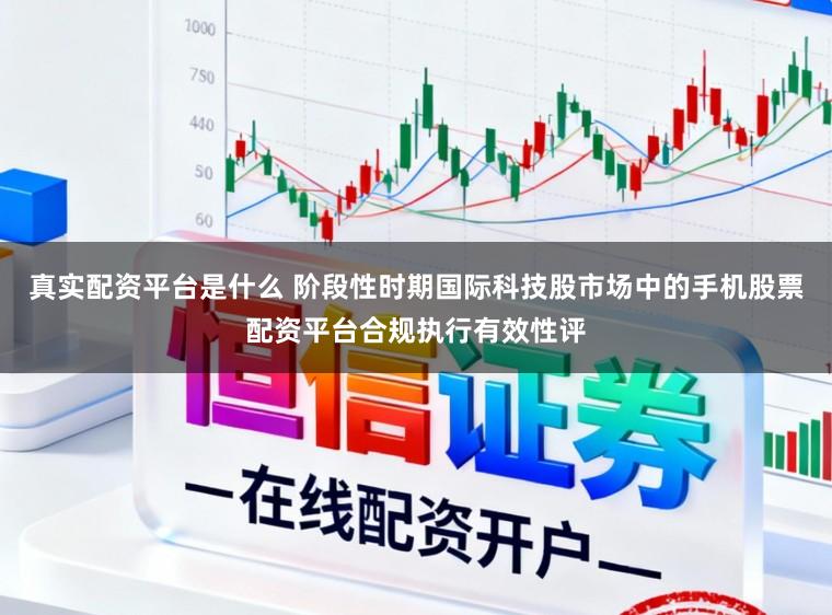 真实配资平台是什么 阶段性时期国际科技股市场中的手机股票配资平台合规执行有效性评