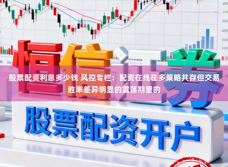 股票配资利息多少钱 风控专栏：配资在线在多策略共存但交易胜率差异明显的震荡期里的