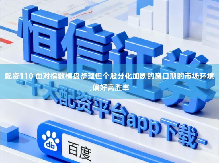 配资110 面对指数横盘整理但个股分化加剧的窗口期的市场环境,偏好高胜率