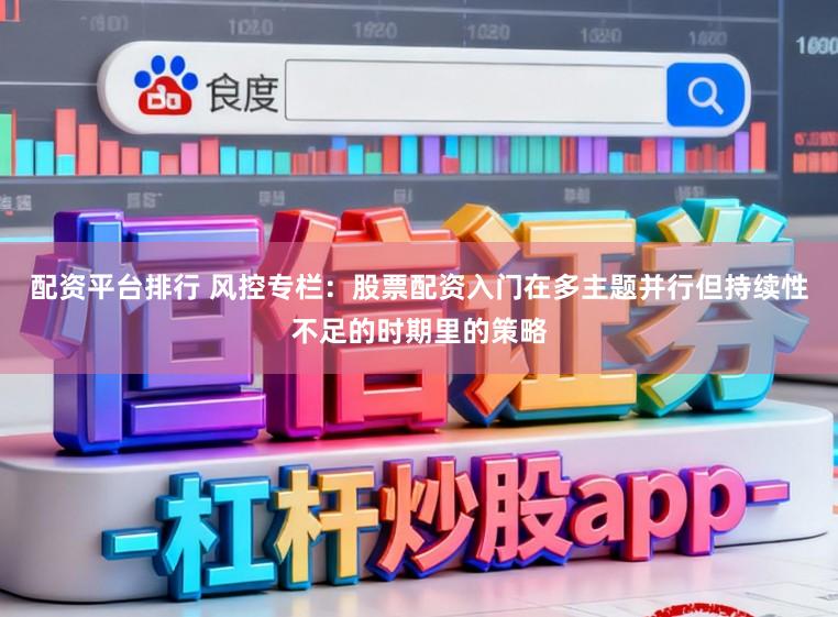 配资平台排行 风控专栏：股票配资入门在多主题并行但持续性不足的时期里的策略