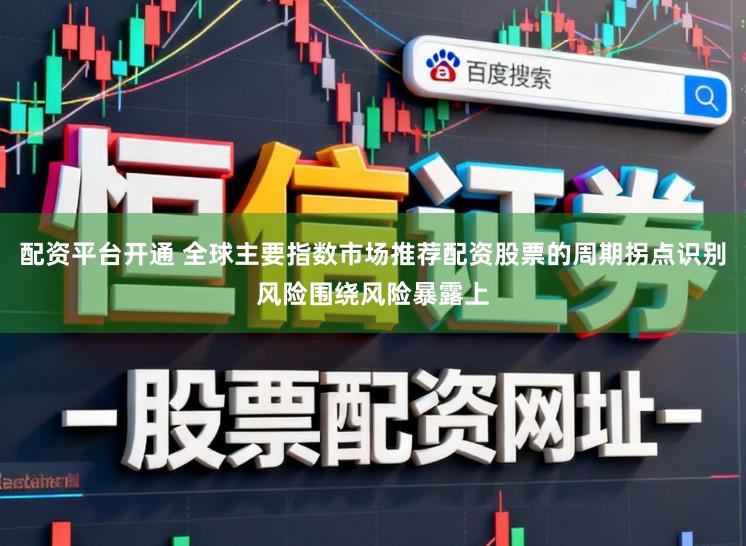 配资平台开通 全球主要指数市场推荐配资股票的周期拐点识别风险围绕风险暴露上