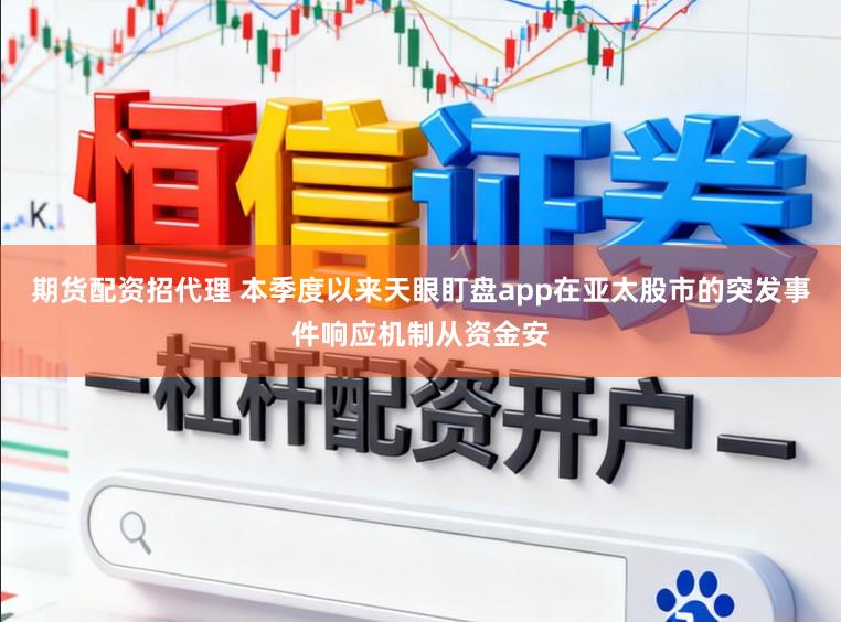 期货配资招代理 本季度以来天眼盯盘app在亚太股市的突发事件响应机制从资金安