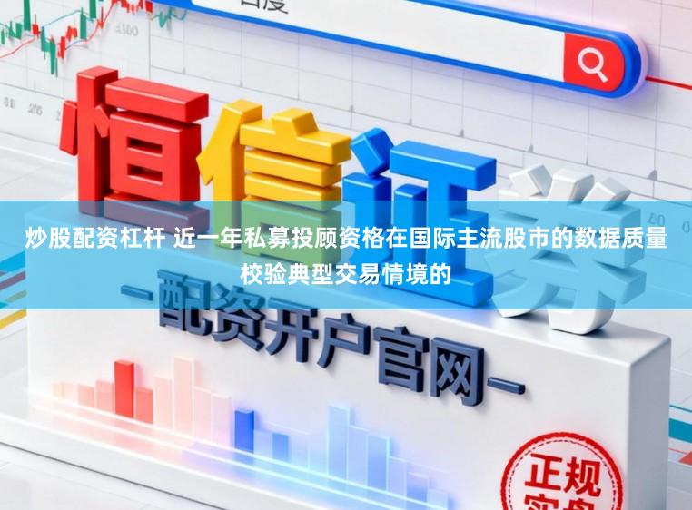 炒股配资杠杆 近一年私募投顾资格在国际主流股市的数据质量校验典型交易情境的