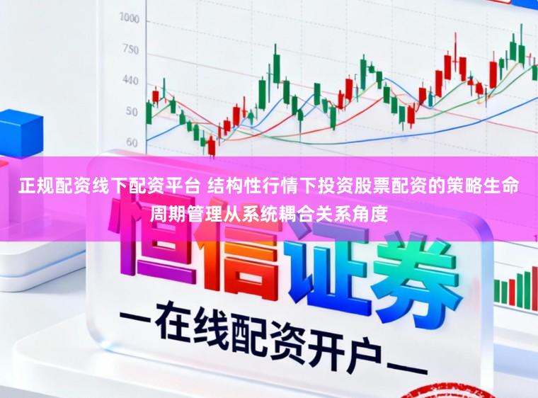 正规配资线下配资平台 结构性行情下投资股票配资的策略生命周期管理从系统耦合关系角度