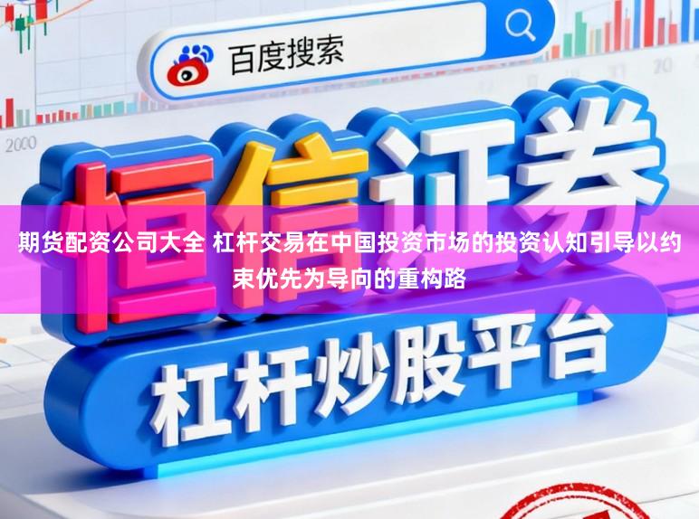 期货配资公司大全 杠杆交易在中国投资市场的投资认知引导以约束优先为导向的重构路