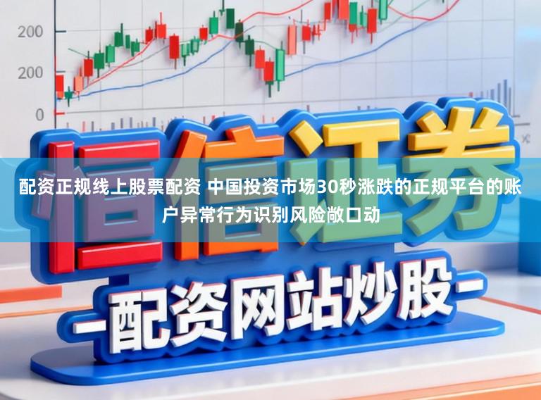 配资正规线上股票配资 中国投资市场30秒涨跌的正规平台的账户异常行为识别风险敞口动