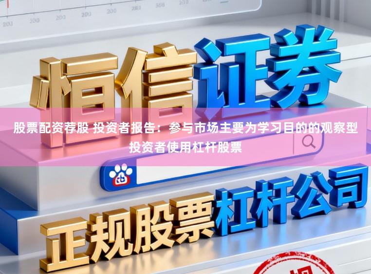 股票配资荐股 投资者报告：参与市场主要为学习目的的观察型投资者使用杠杆股票