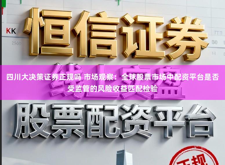 四川大决策证券正规吗 市场观察：全球股票市场中配资平台是否受监管的风险收益匹配检验
