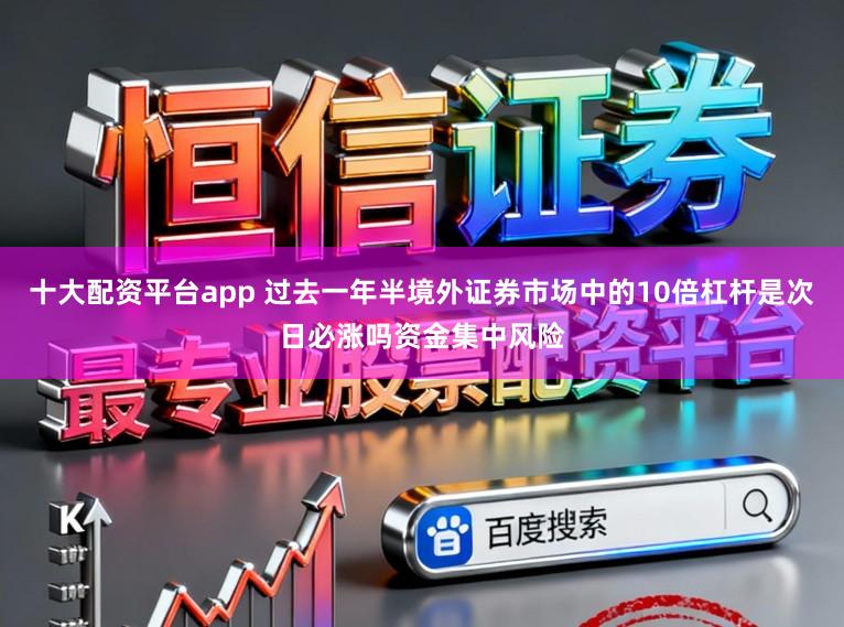 十大配资平台app 过去一年半境外证券市场中的10倍杠杆是次日必涨吗资金集中风险