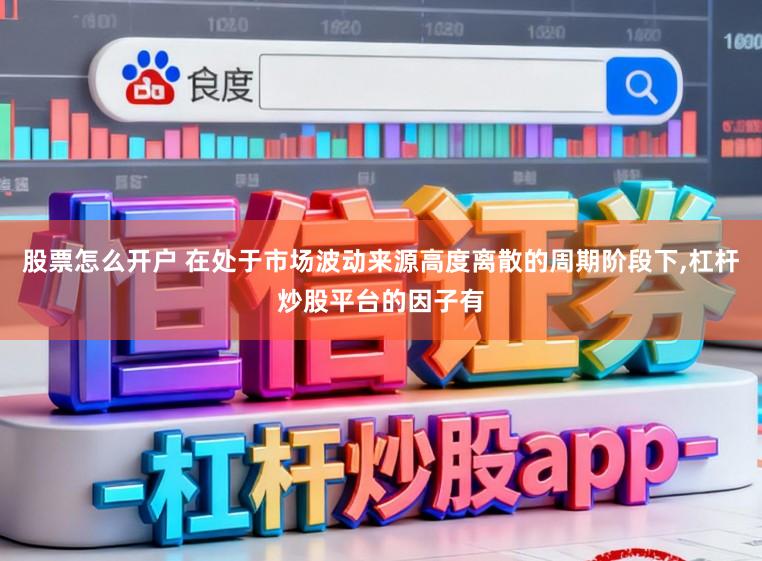 股票怎么开户 在处于市场波动来源高度离散的周期阶段下,杠杆炒股平台的因子有