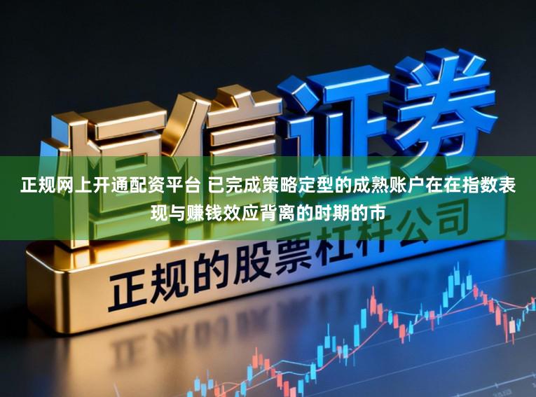 正规网上开通配资平台 已完成策略定型的成熟账户在在指数表现与赚钱效应背离的时期的市