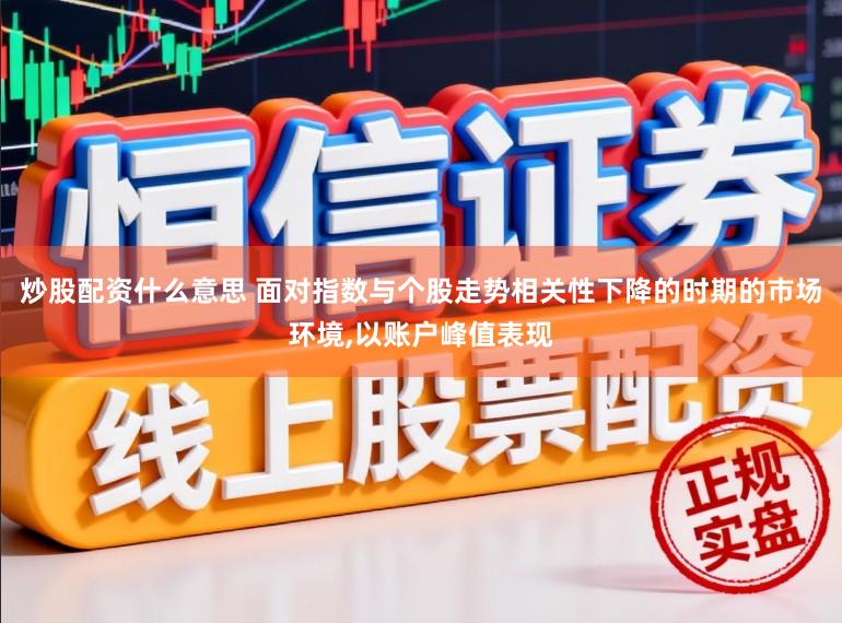 炒股配资什么意思 面对指数与个股走势相关性下降的时期的市场环境,以账户峰值表现