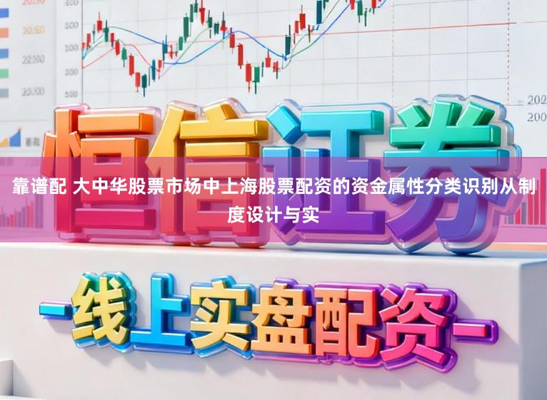靠谱配 大中华股票市场中上海股票配资的资金属性分类识别从制度设计与实