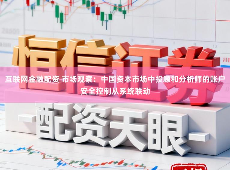 互联网金融配资 市场观察：中国资本市场中投顾和分析师的账户安全控制从系统联动