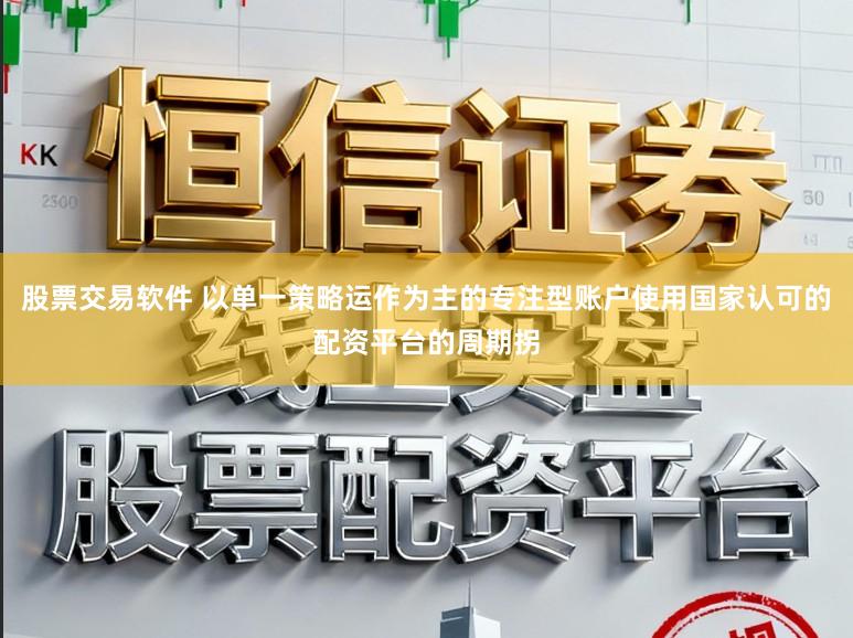 股票交易软件 以单一策略运作为主的专注型账户使用国家认可的配资平台的周期拐