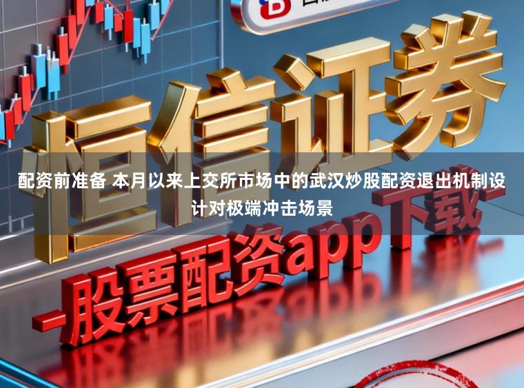 配资前准备 本月以来上交所市场中的武汉炒股配资退出机制设计对极端冲击场景