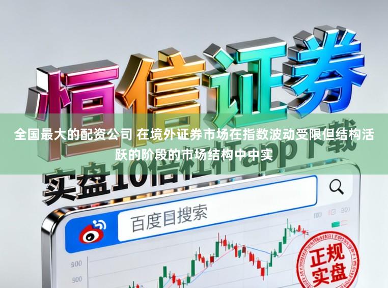 全国最大的配资公司 在境外证券市场在指数波动受限但结构活跃的阶段的市场结构中中实