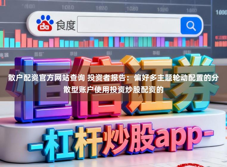 散户配资官方网站查询 投资者报告：偏好多主题轮动配置的分散型账户使用投资炒股配资的