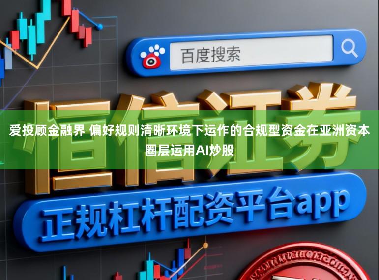 爱投顾金融界 偏好规则清晰环境下运作的合规型资金在亚洲资本圈层运用AI炒股