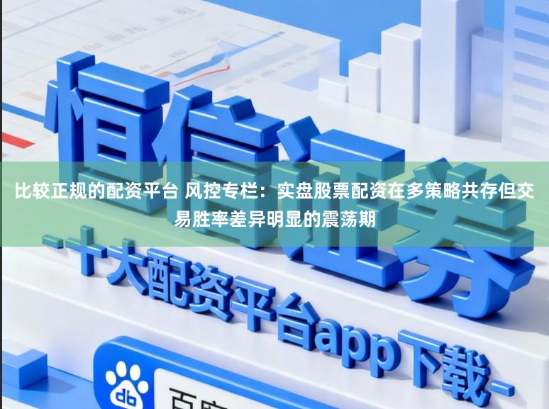 比较正规的配资平台 风控专栏：实盘股票配资在多策略共存但交易胜率差异明显的震荡期
