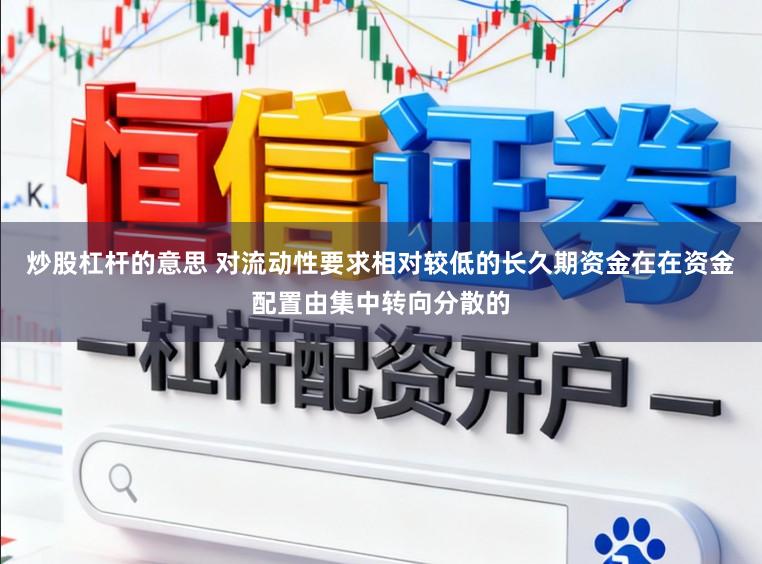 炒股杠杆的意思 对流动性要求相对较低的长久期资金在在资金配置由集中转向分散的