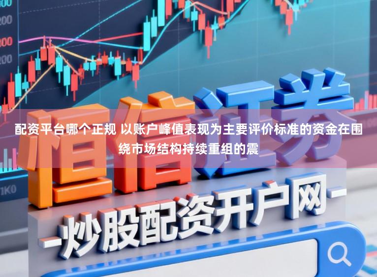 配资平台哪个正规 以账户峰值表现为主要评价标准的资金在围绕市场结构持续重组的震