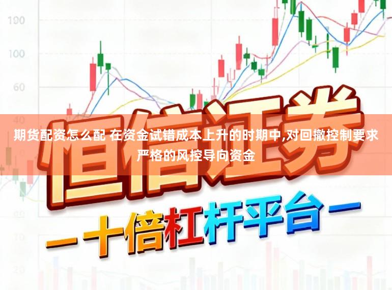 期货配资怎么配 在资金试错成本上升的时期中,对回撤控制要求严格的风控导向资金