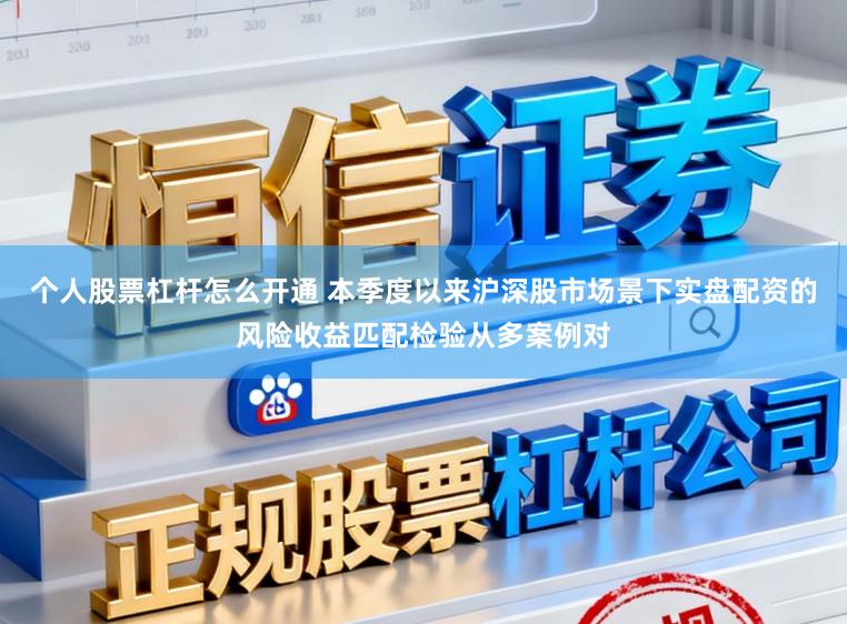 个人股票杠杆怎么开通 本季度以来沪深股市场景下实盘配资的风险收益匹配检验从多案例对