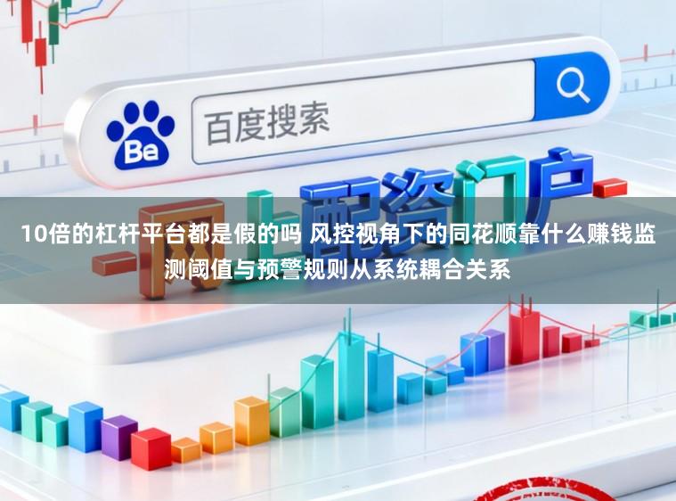 10倍的杠杆平台都是假的吗 风控视角下的同花顺靠什么赚钱监测阈值与预警规则从系统耦合关系