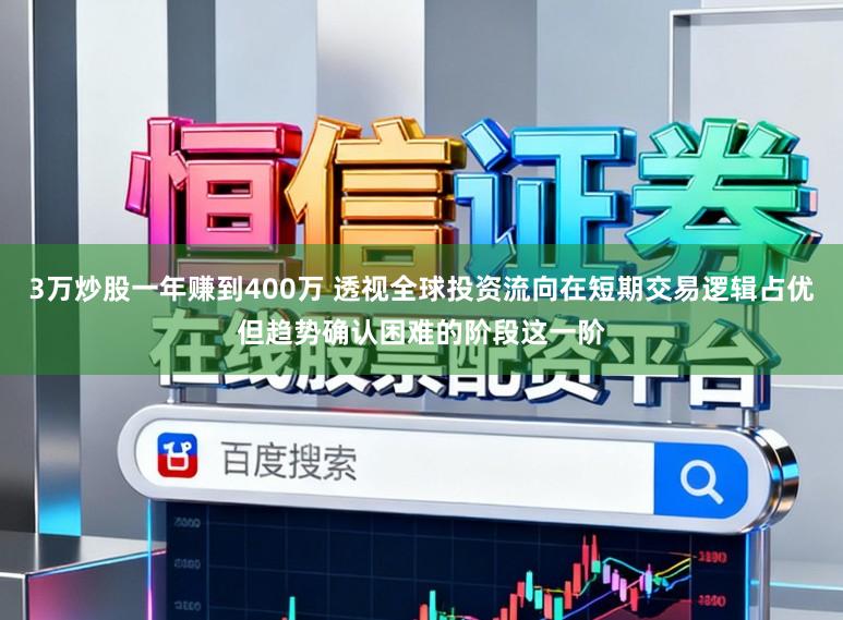 3万炒股一年赚到400万 透视全球投资流向在短期交易逻辑占优但趋势确认困难的阶段这一阶