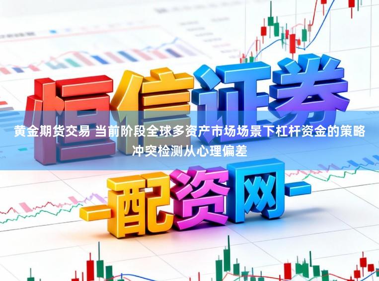 黄金期货交易 当前阶段全球多资产市场场景下杠杆资金的策略冲突检测从心理偏差
