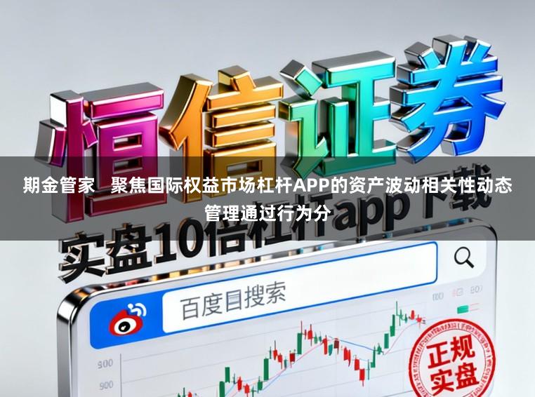 期金管家   聚焦国际权益市场杠杆APP的资产波动相关性动态管理通过行为分
