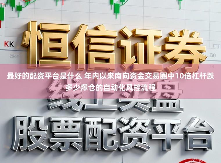最好的配资平台是什么 年内以来南向资金交易圈中10倍杠杆跌多少爆仓的自动化风控流程