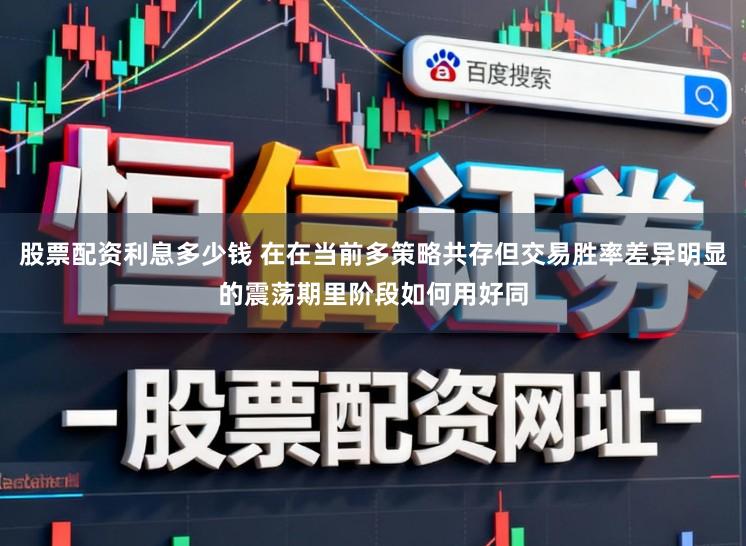股票配资利息多少钱 在在当前多策略共存但交易胜率差异明显的震荡期里阶段如何用好同