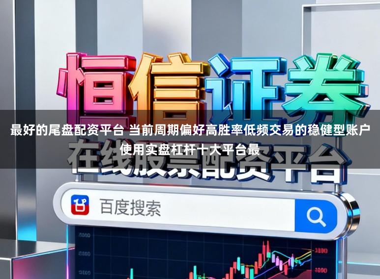 最好的尾盘配资平台 当前周期偏好高胜率低频交易的稳健型账户使用实盘杠杆十大平台最