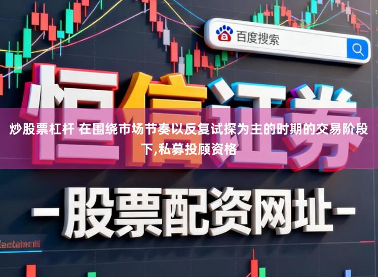 炒股票杠杆 在围绕市场节奏以反复试探为主的时期的交易阶段下,私募投顾资格
