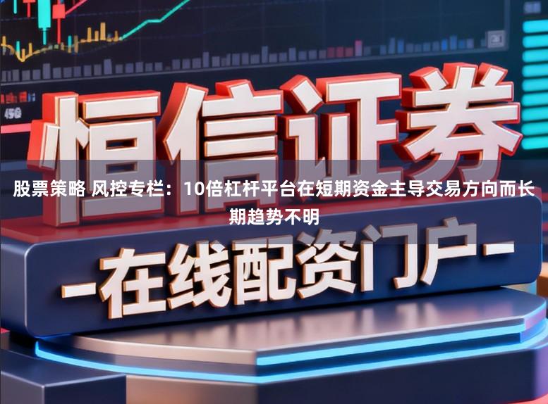 股票策略 风控专栏：10倍杠杆平台在短期资金主导交易方向而长期趋势不明