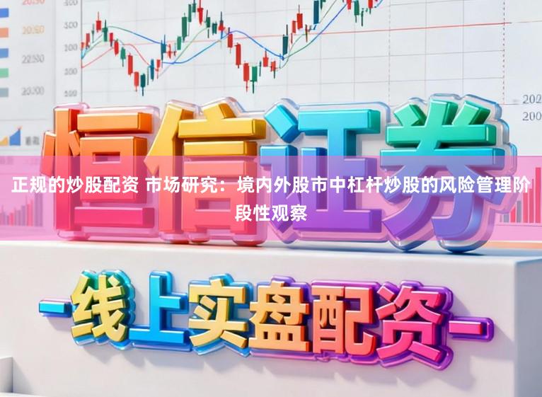 正规的炒股配资 市场研究：境内外股市中杠杆炒股的风险管理阶段性观察